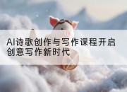 AI诗歌创作与写作课程开启创意写作新时代