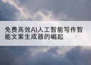 免费高效AI人工智能写作智能文案生成器的崛起