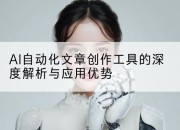 AI自动化文章创作工具的深度解析与应用优势