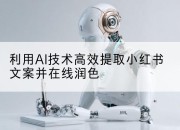 利用AI技术高效提取小红书文案并在线润色
