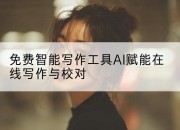 免费智能写作工具AI赋能在线写作与校对