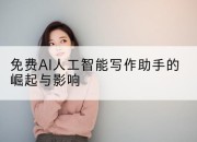 免费AI人工智能写作助手的崛起与影响