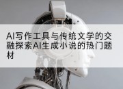 AI写作工具与传统文学的交融探索AI生成小说的热门题材