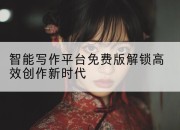 智能写作平台免费版解锁高效创作新时代