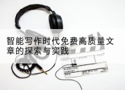 智能写作时代免费高质量文章的探索与实践