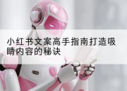 小红书文案高手指南打造吸睛内容的秘诀