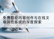 免费智能内容创作与在线文章润色系统的深度探索