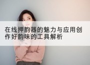 在线押韵器的魅力与应用创作好韵味的工具解析