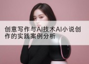 创意写作与AI技术AI小说创作的实践案例分析