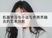 机器学习与小说写作跨界融合的艺术创新