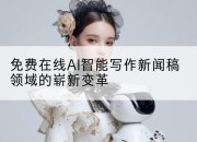 免费在线AI智能写作新闻稿领域的崭新变革