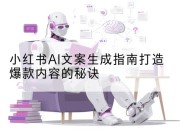 小红书AI文案生成指南打造爆款内容的秘诀