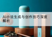 AI小说生成与创作技巧深度解析
