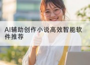 AI辅助创作小说高效智能软件推荐