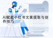AI赋能小红书文案提取与创作技巧