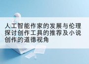人工智能作家的发展与伦理探讨创作工具的推荐及小说创作的道德视角