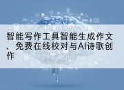 智能写作工具智能生成作文、免费在线校对与AI诗歌创作