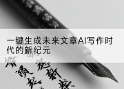 一键生成未来文章AI写作时代的新纪元