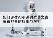 如何评估AI小说的质量文案编辑神器的应用与解析