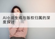 AI小说生成与版权归属的深度探讨