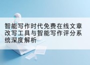 智能写作时代免费在线文章改写工具与智能写作评分系统深度解析