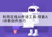 利用在线AI作诗工具-探索AI诗歌创作技巧