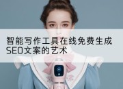 智能写作工具在线免费生成SEO文案的艺术