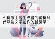 AI诗歌主题生成器的崭新时代赋能文学创作的新引擎