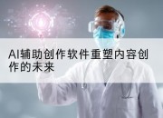 AI辅助创作软件重塑内容创作的未来