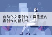 自动化文章创作工具重塑内容创作的新时代