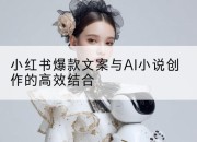 小红书爆款文案与AI小说创作的高效结合