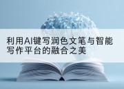 利用AI键写润色文笔与智能写作平台的融合之美