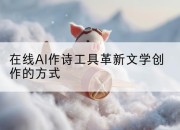 在线AI作诗工具革新文学创作的方式