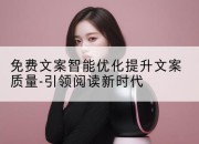 免费文案智能优化提升文案质量-引领阅读新时代