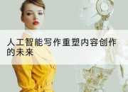 人工智能写作重塑内容创作的未来