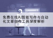 免费在线AI智能写作与自动化文章创作工具深度解析