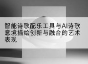 智能诗歌配乐工具与AI诗歌意境描绘创新与融合的艺术表现