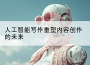 人工智能写作重塑内容创作的未来