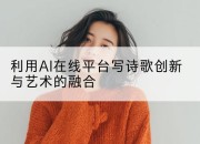 利用AI在线平台写诗歌创新与艺术的融合