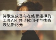 诗歌生成器与在线智能押韵工具AI引领诗歌创作与情感表达新纪元