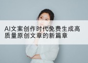 AI文案创作时代免费生成高质量原创文章的新篇章