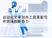 自动化文章创作工具革新写作领域的新势力