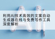 利用AI技术高效的文案自动生成器在线与免费写作工具深度解析