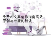 免费AI文案创作指南高效、原创与专业的秘诀