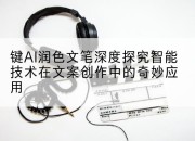 键AI润色文笔深度探究智能技术在文案创作中的奇妙应用