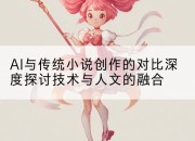 AI与传统小说创作的对比深度探讨技术与人文的融合