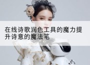 在线诗歌润色工具的魔力提升诗意的魔法笔