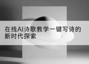 在线AI诗歌教学一键写诗的新时代探索