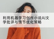 利用机器学习创作小说AI文学批评与情节优化策略