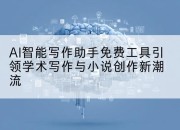 AI智能写作助手免费工具引领学术写作与小说创作新潮流